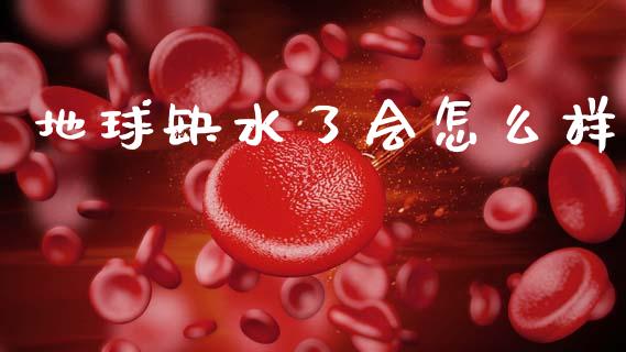 地球缺水了会怎么样_https://wap.sdyuehang.cn_美股行情_第1张