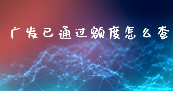 广发已通过额度怎么查_https://wap.sdyuehang.cn_产经新闻_第1张