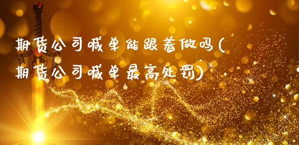 期货公司喊单能跟着做吗(期货公司喊单最高处罚)_https://wap.sdyuehang.cn_债券资讯_第1张