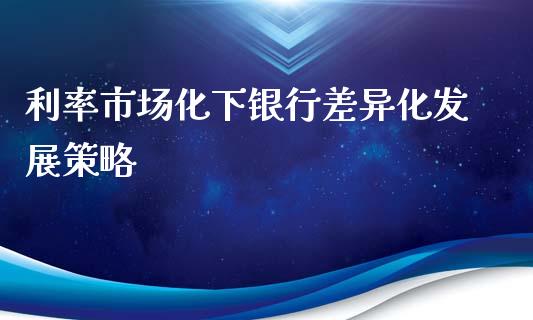 利率市场化下银行差异化发展策略_https://wap.sdyuehang.cn_新股申购_第1张