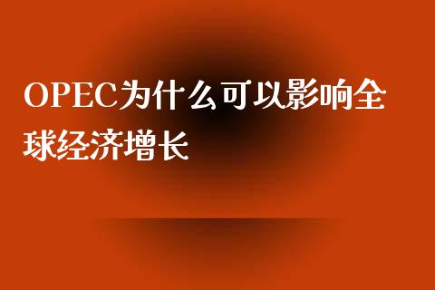 OPEC为什么可以影响全球经济增长_https://wap.sdyuehang.cn_债券资讯_第1张