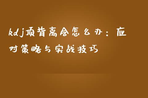 kdj顶背离会怎么办：应对策略与实战技巧_https://wap.sdyuehang.cn_新股申购_第1张