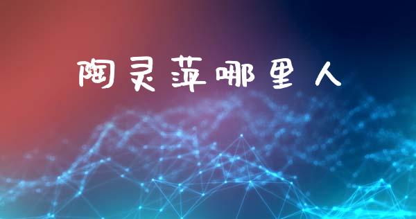 陶灵萍哪里人_https://wap.sdyuehang.cn_美股行情_第1张