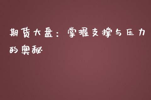 期货大盘:掌握支撑与压力的奥秘_新股申购_第1张_产经新闻_债券资讯_新股申购_美股行情 期货大盘:掌握支撑与压力的奥秘_https://wap.sdyuehang.cn_新股申购_第1张