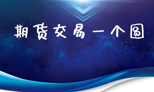 期货交易一个圆_https://wap.sdyuehang.cn_美股行情_第1张