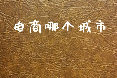 电商哪个城市_https://wap.sdyuehang.cn_产经新闻_第1张