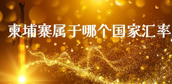 柬埔寨属于哪个国家汇率_https://wap.sdyuehang.cn_新股申购_第1张
