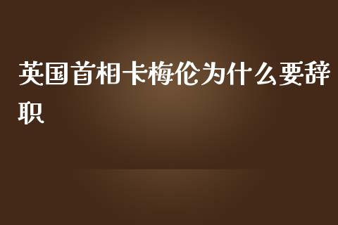 英国首相卡梅伦为什么要辞职_https://wap.sdyuehang.cn_产经新闻_第1张