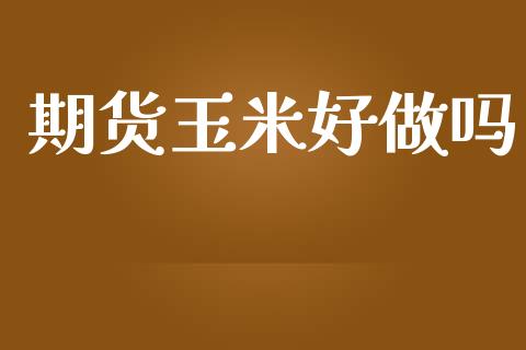 期货玉米好做吗_https://wap.sdyuehang.cn_新股申购_第1张