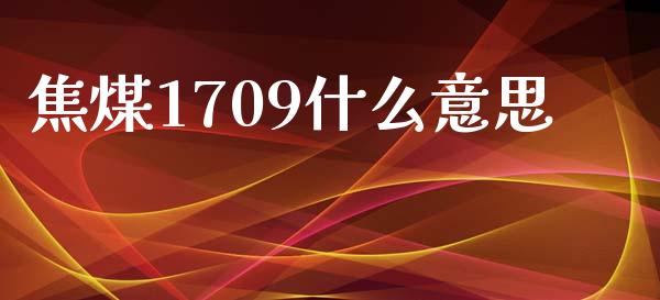 焦煤1709什么意思_https://wap.sdyuehang.cn_新股申购_第1张