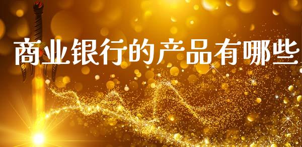商业银行的产品有哪些_https://wap.sdyuehang.cn_美股行情_第1张
