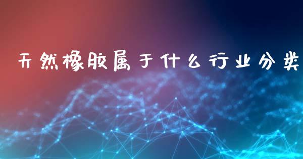 天然橡胶属于什么行业分类_https://wap.sdyuehang.cn_债券资讯_第1张