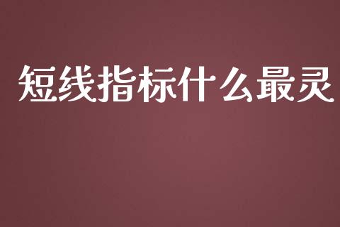 短线指标什么最灵_https://wap.sdyuehang.cn_美股行情_第1张