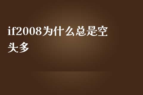 if2008为什么总是空头多_https://wap.sdyuehang.cn_新股申购_第1张