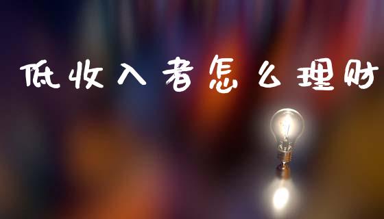 低收入者怎么理财_https://wap.sdyuehang.cn_新股申购_第1张