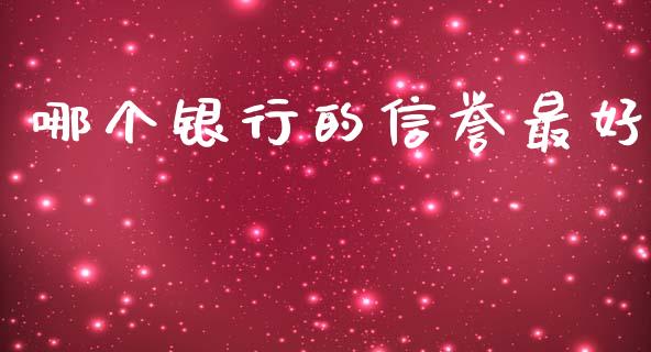 哪个银行的信誉最好_https://wap.sdyuehang.cn_产经新闻_第1张