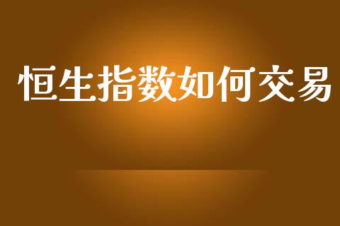 恒生指数如何交易_https://wap.sdyuehang.cn_新股申购_第1张