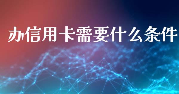 办信用卡需要什么条件_https://wap.sdyuehang.cn_新股申购_第1张