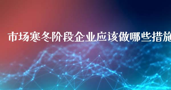 市场寒冬阶段企业应该做哪些措施_https://wap.sdyuehang.cn_新股申购_第1张