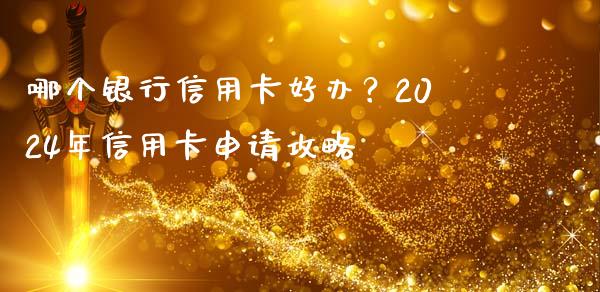 哪个银行信用卡好办？2024年信用卡申请攻略_https://wap.sdyuehang.cn_债券资讯_第1张
