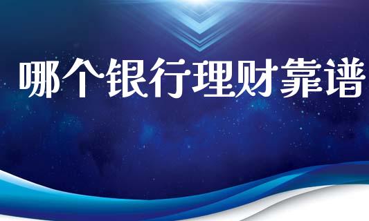 哪个银行理财靠谱_https://wap.sdyuehang.cn_美股行情_第1张
