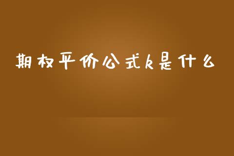 期权平价公式k是什么_https://wap.sdyuehang.cn_产经新闻_第1张