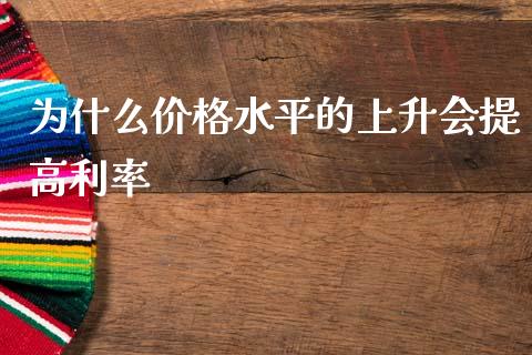 为什么价格水平的上升会提高利率_https://wap.sdyuehang.cn_新股申购_第1张