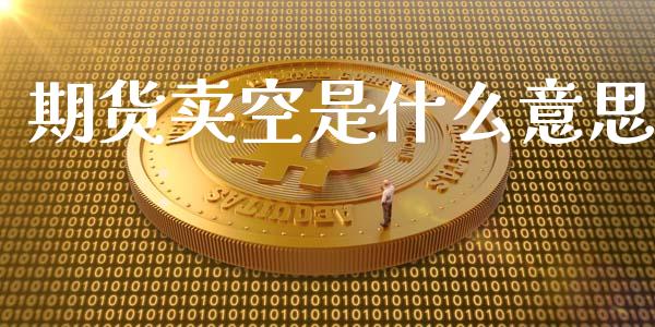 期货卖空是什么意思_https://wap.sdyuehang.cn_美股行情_第1张