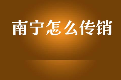 南宁怎么传销_https://wap.sdyuehang.cn_产经新闻_第1张