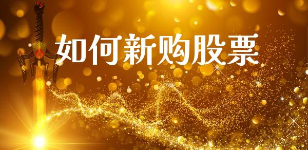 如何新购股票_https://wap.sdyuehang.cn_产经新闻_第1张