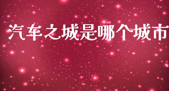 汽车之城是哪个城市_https://wap.sdyuehang.cn_新股申购_第1张