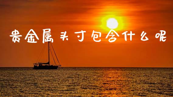 贵金属头寸包含什么呢_https://wap.sdyuehang.cn_产经新闻_第1张