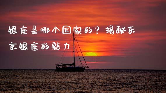 银座是哪个国家的？揭秘东京银座的魅力_https://wap.sdyuehang.cn_产经新闻_第1张