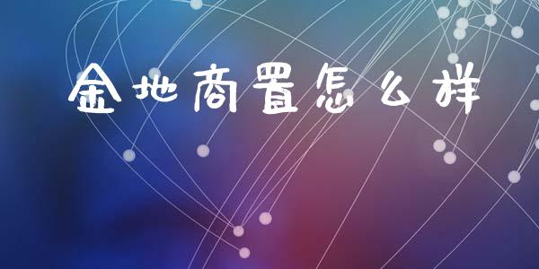 金地商置怎么样_https://wap.sdyuehang.cn_产经新闻_第1张