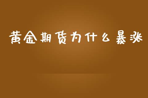 黄金期货为什么暴涨_https://wap.sdyuehang.cn_产经新闻_第1张