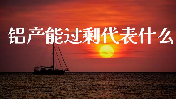 铝产能过剩代表什么_https://wap.sdyuehang.cn_新股申购_第1张