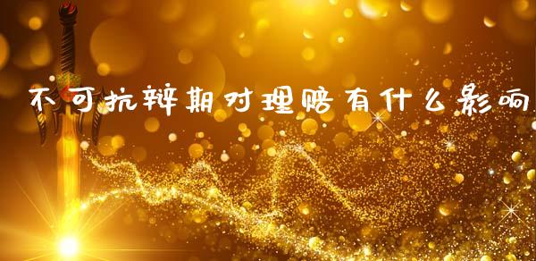 不可抗辩期对理赔有什么影响_https://wap.sdyuehang.cn_新股申购_第1张