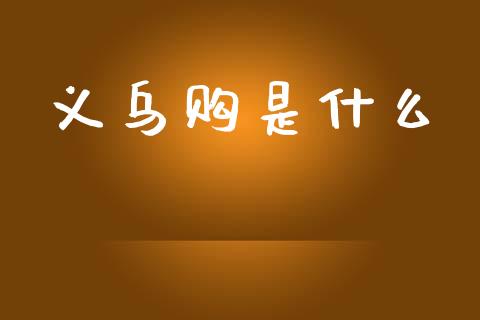 义乌购是什么_https://wap.sdyuehang.cn_产经新闻_第1张