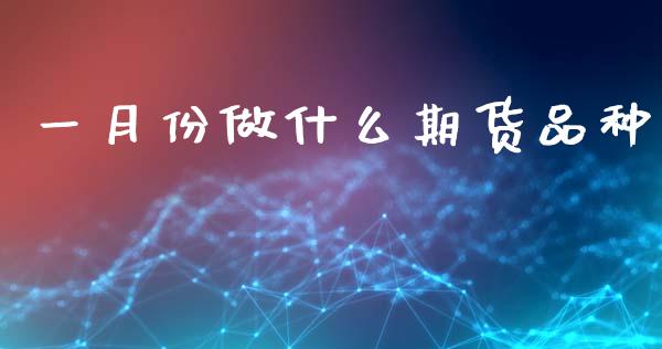 一月份做什么期货品种_https://wap.sdyuehang.cn_债券资讯_第1张