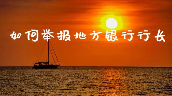 如何举报地方银行行长_https://wap.sdyuehang.cn_美股行情_第1张