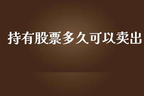 持有股票多久可以卖出_https://wap.sdyuehang.cn_产经新闻_第1张