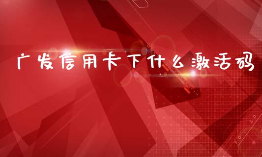 广发信用卡下什么激活码_https://wap.sdyuehang.cn_美股行情_第1张