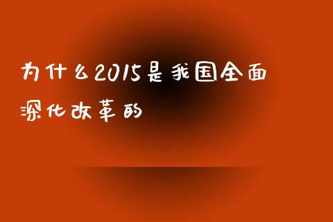 为什么2015是我国全面深化改革的_https://wap.sdyuehang.cn_债券资讯_第1张