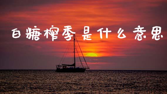 白糖榨季是什么意思_https://wap.sdyuehang.cn_债券资讯_第1张