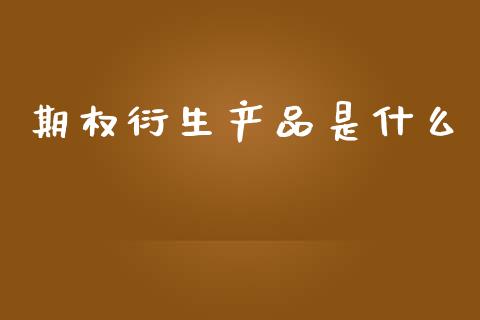 期权衍生产品是什么_https://wap.sdyuehang.cn_美股行情_第1张