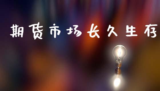 期货市场长久生存_https://wap.sdyuehang.cn_债券资讯_第1张