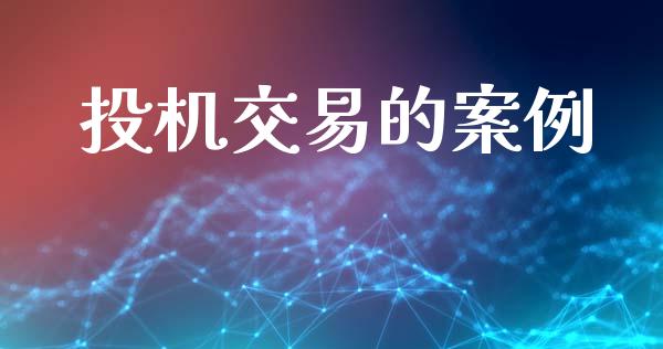 投机交易的案例_https://wap.sdyuehang.cn_产经新闻_第1张