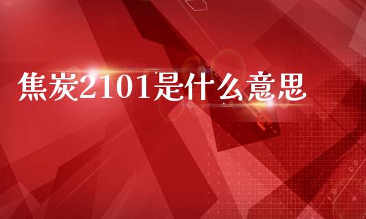 焦炭2101是什么意思_https://wap.sdyuehang.cn_美股行情_第1张