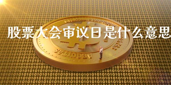股票大会审议日是什么意思_https://wap.sdyuehang.cn_新股申购_第1张