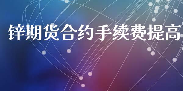 锌期货合约手续费提高_https://wap.sdyuehang.cn_产经新闻_第1张